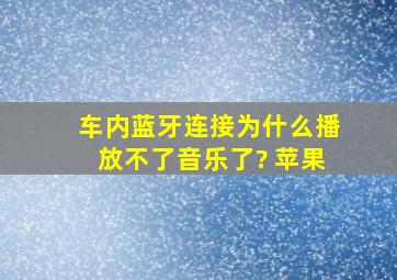 车内蓝牙连接为什么播放不了音乐了? 苹果