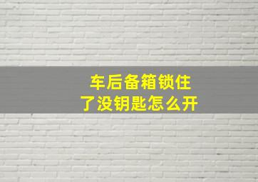 车后备箱锁住了没钥匙怎么开