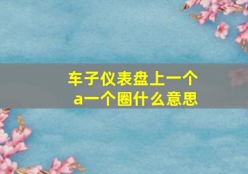 车子仪表盘上一个a一个圈什么意思