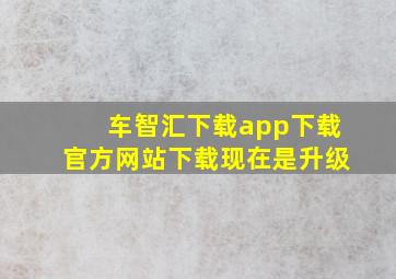 车智汇下载app下载官方网站下载现在是升级