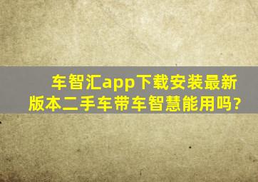 车智汇app下载安装最新版本二手车带车智慧能用吗?