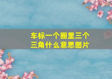 车标一个圈里三个三角什么意思图片