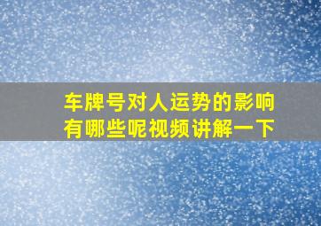 车牌号对人运势的影响有哪些呢视频讲解一下