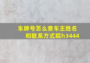 车牌号怎么查车主姓名和联系方式皖h3444