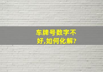 车牌号数字不好,如何化解?