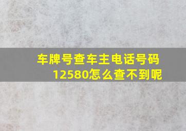 车牌号查车主电话号码12580怎么查不到呢