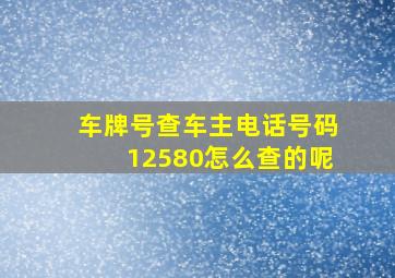 车牌号查车主电话号码12580怎么查的呢