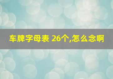 车牌字母表 26个,怎么念啊