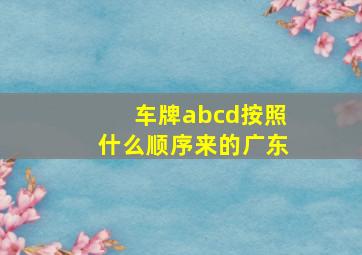 车牌abcd按照什么顺序来的广东