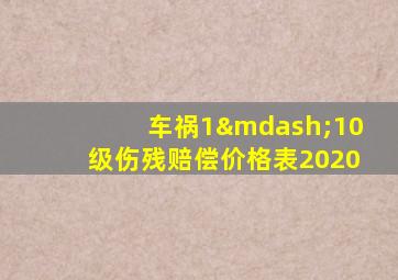 车祸1—10级伤残赔偿价格表2020