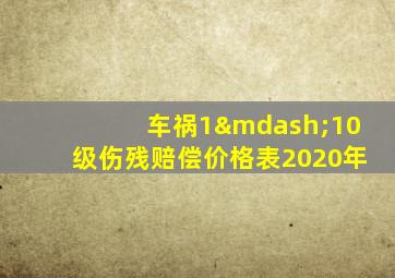 车祸1—10级伤残赔偿价格表2020年