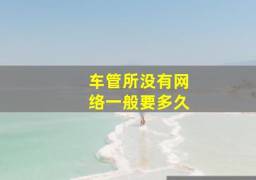 车管所没有网络一般要多久