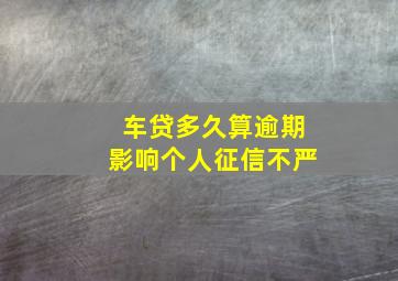 车贷多久算逾期影响个人征信不严