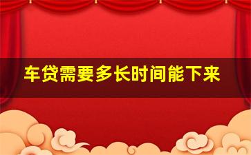 车贷需要多长时间能下来