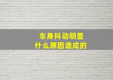 车身抖动明显什么原因造成的