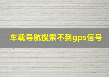 车载导航搜索不到gps信号