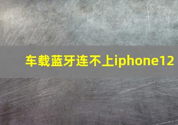 车载蓝牙连不上iphone12