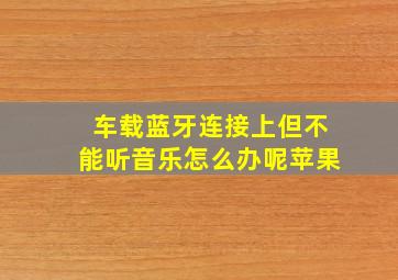 车载蓝牙连接上但不能听音乐怎么办呢苹果