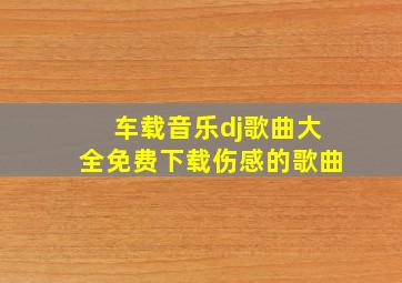 车载音乐dj歌曲大全免费下载伤感的歌曲