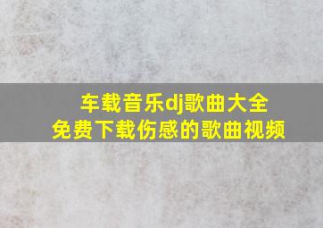 车载音乐dj歌曲大全免费下载伤感的歌曲视频