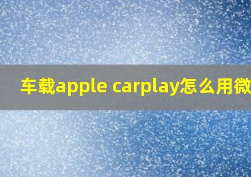 车载apple carplay怎么用微信