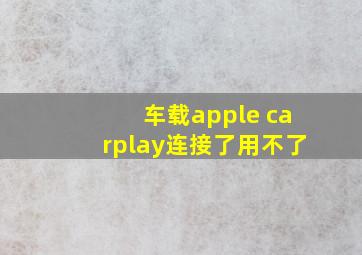 车载apple carplay连接了用不了