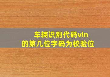 车辆识别代码vin的第几位字码为校验位