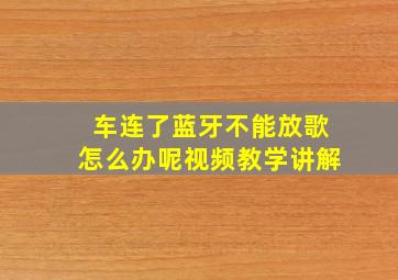 车连了蓝牙不能放歌怎么办呢视频教学讲解