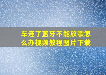 车连了蓝牙不能放歌怎么办视频教程图片下载