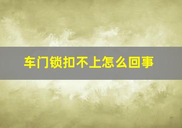 车门锁扣不上怎么回事