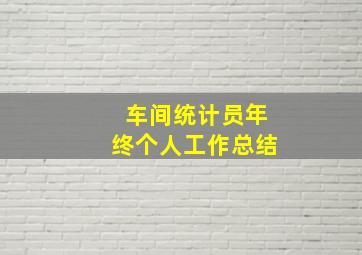 车间统计员年终个人工作总结