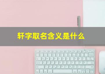 轩字取名含义是什么