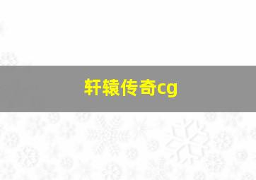 轩辕传奇cg