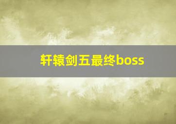 轩辕剑五最终boss