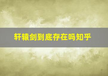 轩辕剑到底存在吗知乎