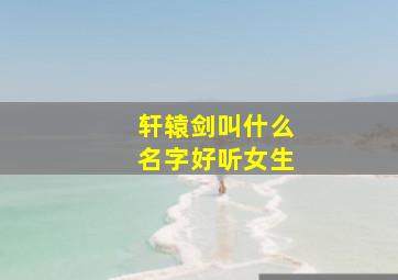 轩辕剑叫什么名字好听女生