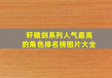 轩辕剑系列人气最高的角色排名榜图片大全