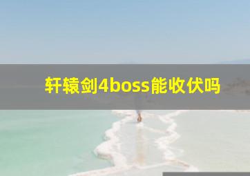 轩辕剑4boss能收伏吗