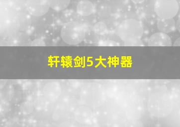 轩辕剑5大神器