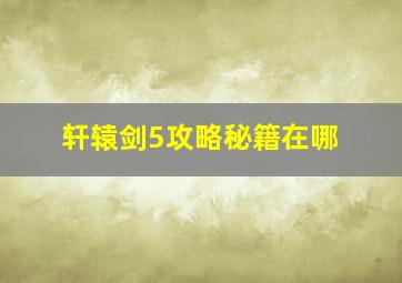 轩辕剑5攻略秘籍在哪