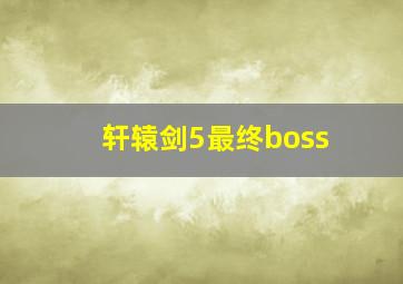 轩辕剑5最终boss