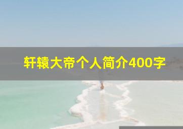 轩辕大帝个人简介400字