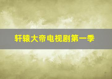 轩辕大帝电视剧第一季