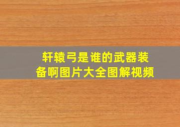 轩辕弓是谁的武器装备啊图片大全图解视频