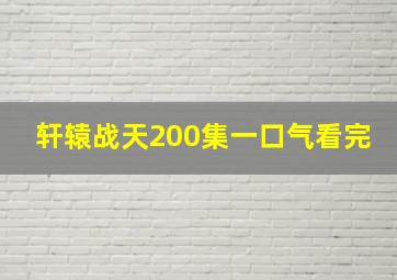 轩辕战天200集一口气看完