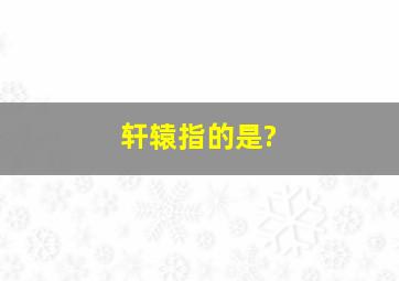 轩辕指的是?