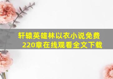 轩辕英雄林以衣小说免费220章在线观看全文下载