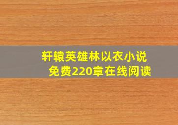 轩辕英雄林以衣小说免费220章在线阅读