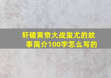 轩辕黄帝大战蚩尤的故事简介100字怎么写的