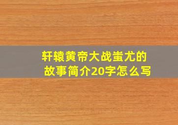 轩辕黄帝大战蚩尤的故事简介20字怎么写